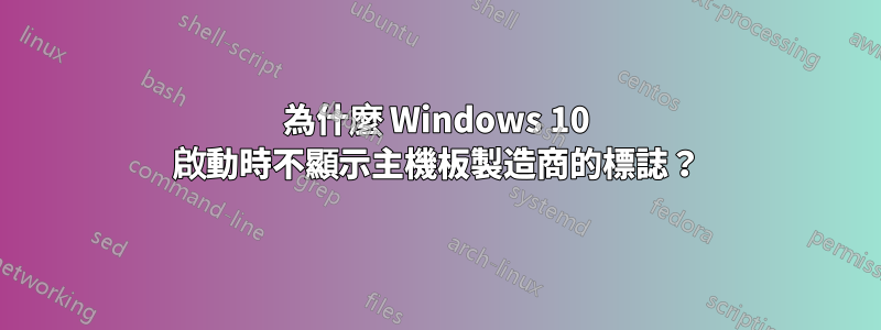 為什麼 Windows 10 啟動時不顯示主機板製造商的標誌？