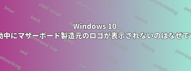 Windows 10 の起動中にマザーボード製造元のロゴが表示されないのはなぜですか?