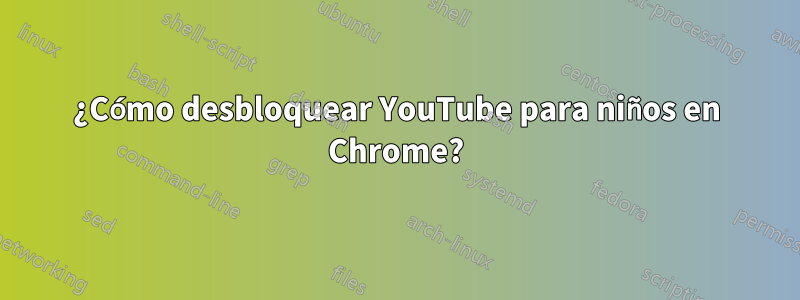 ¿Cómo desbloquear YouTube para niños en Chrome?