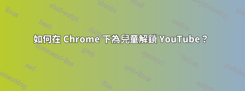 如何在 Chrome 下為兒童解鎖 YouTube？