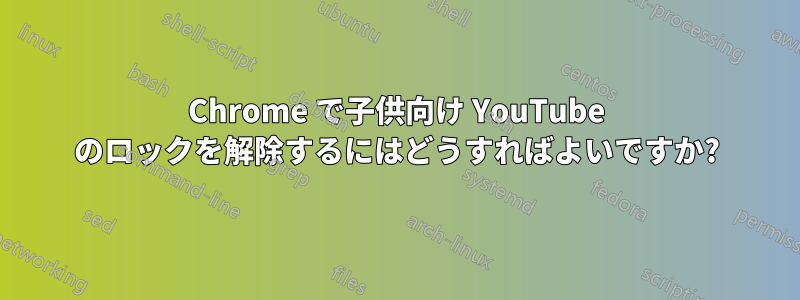 Chrome で子供向け YouTube のロックを解除するにはどうすればよいですか?