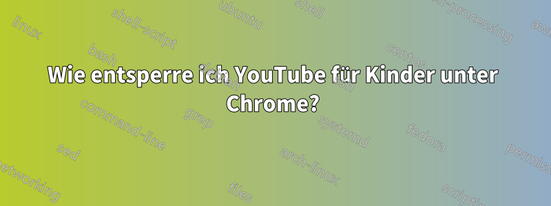 Wie entsperre ich YouTube für Kinder unter Chrome?