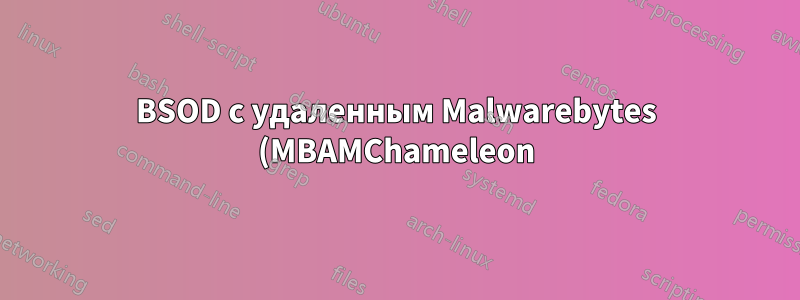 BSOD с удаленным Malwarebytes (MBAMChameleon)
