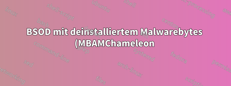 BSOD mit deinstalliertem Malwarebytes (MBAMChameleon)