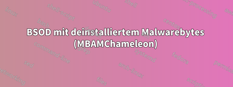 BSOD mit deinstalliertem Malwarebytes (MBAMChameleon)