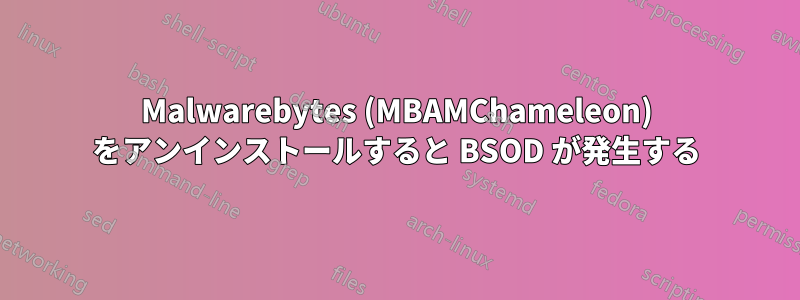 Malwarebytes (MBAMChameleon) をアンインストールすると BSOD が発生する