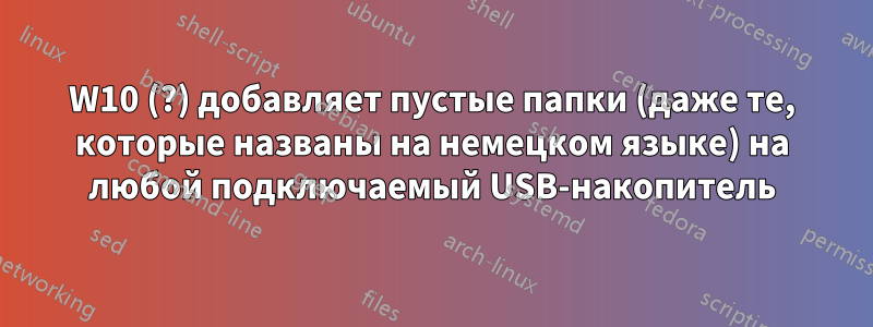 W10 (?) добавляет пустые папки (даже те, которые названы на немецком языке) на любой подключаемый USB-накопитель