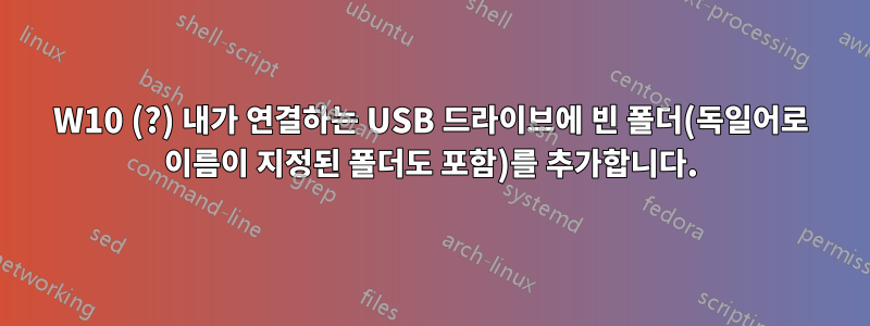 W10 (?) 내가 연결하는 USB 드라이브에 빈 폴더(독일어로 이름이 지정된 폴더도 포함)를 추가합니다.