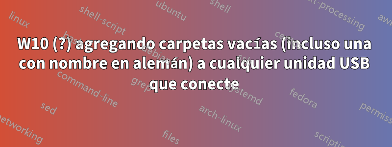 W10 (?) agregando carpetas vacías (incluso una con nombre en alemán) a cualquier unidad USB que conecte