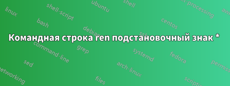 Командная строка ren подстановочный знак *