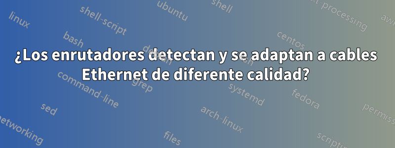 ¿Los enrutadores detectan y se adaptan a cables Ethernet de diferente calidad?