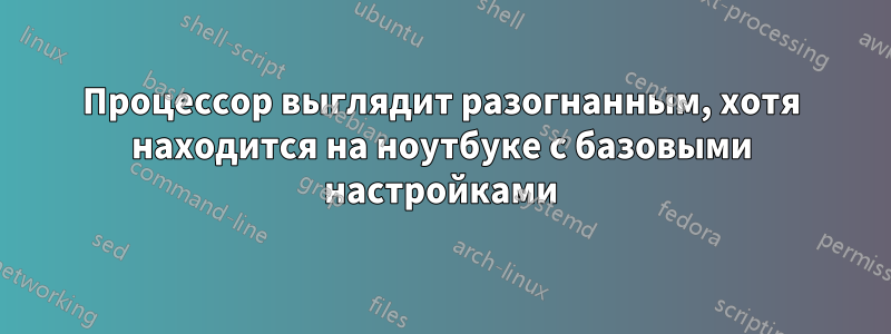 Процессор выглядит разогнанным, хотя находится на ноутбуке с базовыми настройками