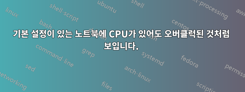 기본 설정이 있는 노트북에 CPU가 있어도 오버클럭된 것처럼 보입니다.