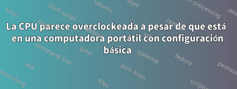 La CPU parece overclockeada a pesar de que está en una computadora portátil con configuración básica