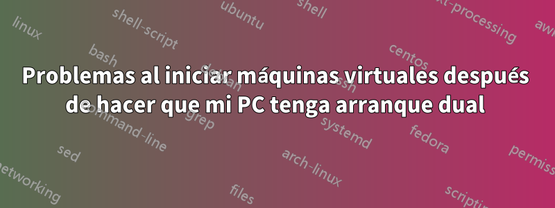 Problemas al iniciar máquinas virtuales después de hacer que mi PC tenga arranque dual