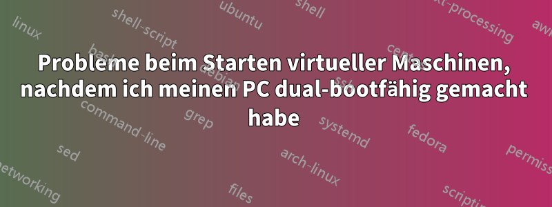 Probleme beim Starten virtueller Maschinen, nachdem ich meinen PC dual-bootfähig gemacht habe