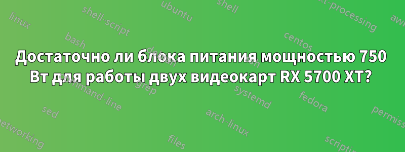 Достаточно ли блока питания мощностью 750 Вт для работы двух видеокарт RX 5700 XT?