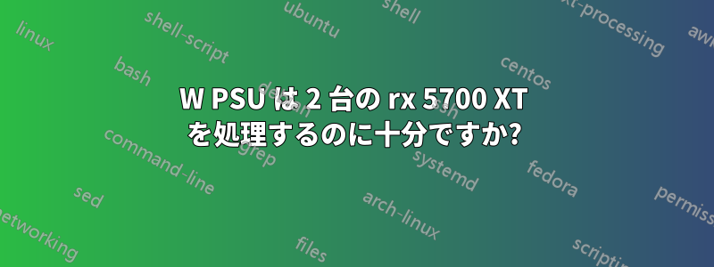 750W PSU は 2 台の rx 5700 XT を処理するのに十分ですか?