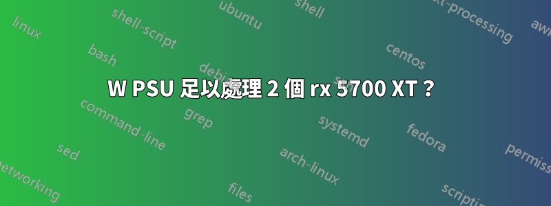 750W PSU 足以處理 2 個 rx 5700 XT？