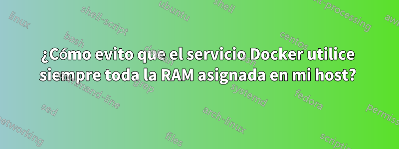 ¿Cómo evito que el servicio Docker utilice siempre toda la RAM asignada en mi host?