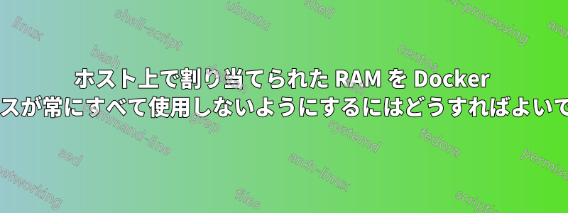 ホスト上で割り当てられた RAM を Docker サービスが常にすべて使用しないようにするにはどうすればよいですか?