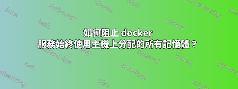 如何阻止 docker 服務始終使用主機上分配的所有記憶體？