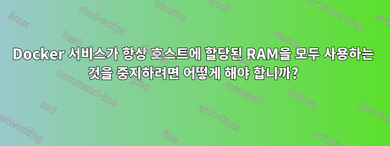 Docker 서비스가 항상 호스트에 할당된 RAM을 모두 사용하는 것을 중지하려면 어떻게 해야 합니까?