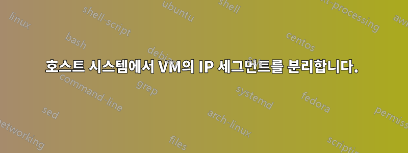 호스트 시스템에서 VM의 IP 세그먼트를 분리합니다.