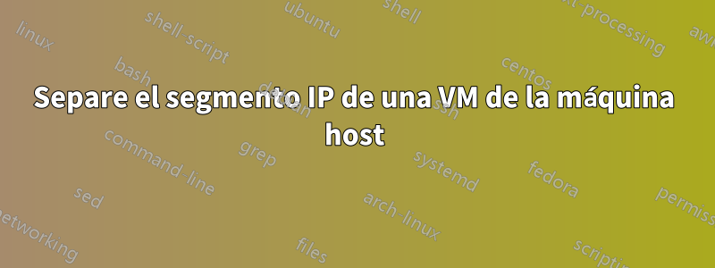 Separe el segmento IP de una VM de la máquina host