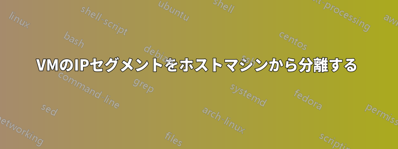 VMのIPセグメントをホストマシンから分離する