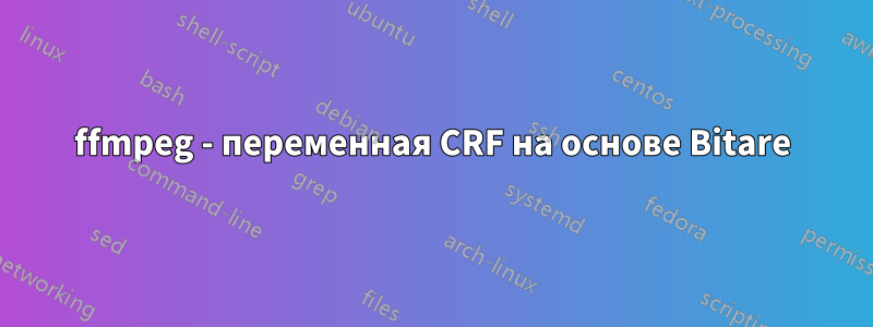 ffmpeg - переменная CRF на основе Bitare