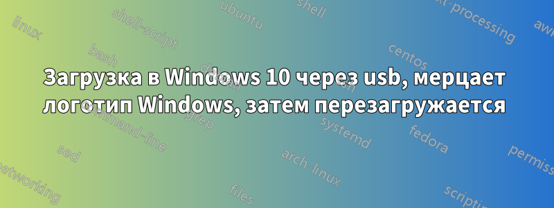 Загрузка в Windows 10 через usb, мерцает логотип Windows, затем перезагружается