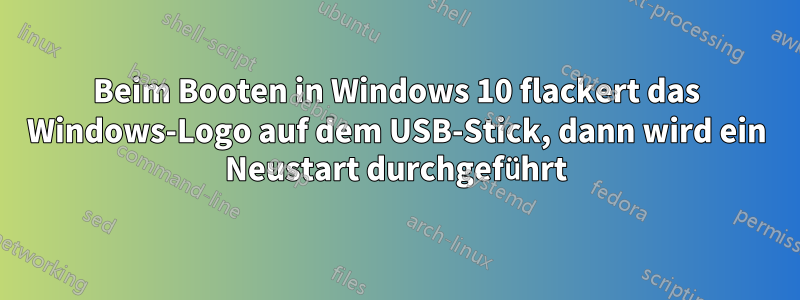 Beim Booten in Windows 10 flackert das Windows-Logo auf dem USB-Stick, dann wird ein Neustart durchgeführt