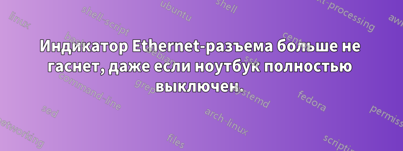 Индикатор Ethernet-разъема больше не гаснет, даже если ноутбук полностью выключен.