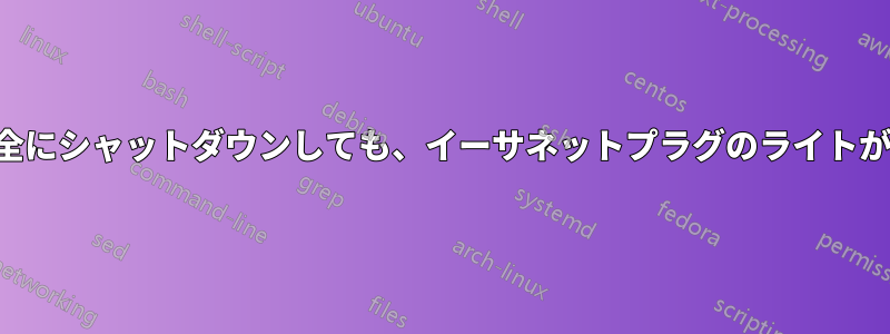 ノートパソコンが完全にシャットダウンしても、イーサネットプラグのライトが消えなくなりました