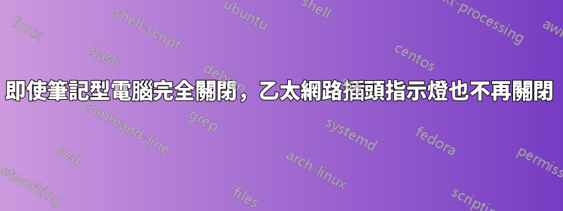 即使筆記型電腦完全關閉，乙太網路插頭指示燈也不再關閉