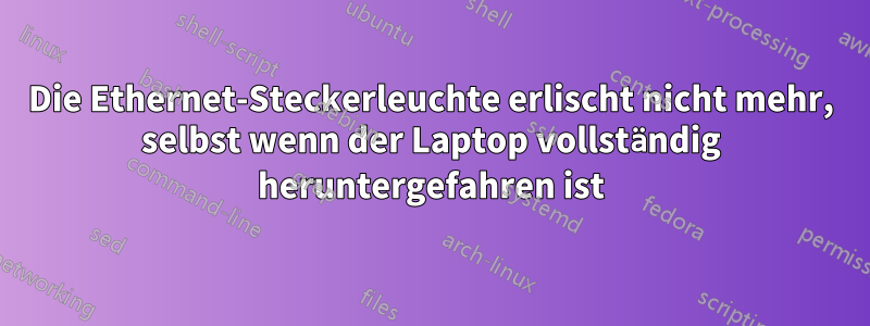 Die Ethernet-Steckerleuchte erlischt nicht mehr, selbst wenn der Laptop vollständig heruntergefahren ist