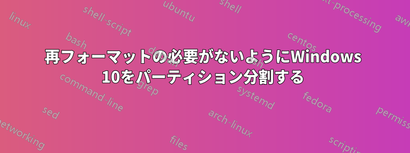 再フォーマットの必要がないようにWindows 10をパーティション分割する