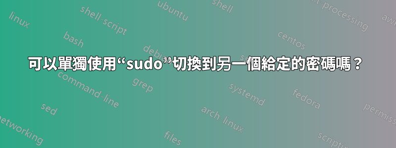 可以單獨使用“sudo”切換到另一個給定的密碼嗎？