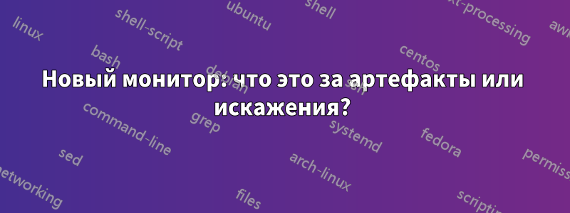 Новый монитор: что это за артефакты или искажения?