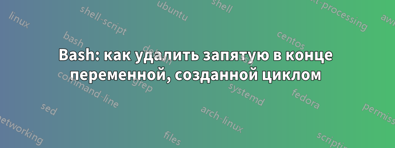 Bash: как удалить запятую в конце переменной, созданной циклом