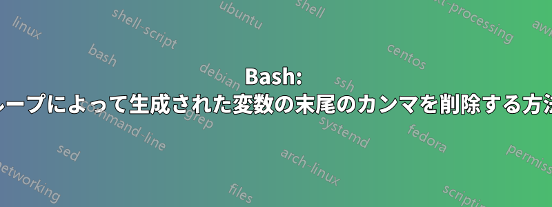 Bash: ループによって生成された変数の末尾のカンマを削除する方法