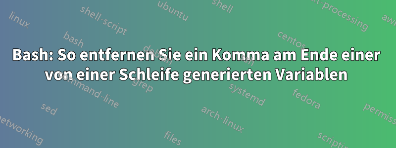 Bash: So entfernen Sie ein Komma am Ende einer von einer Schleife generierten Variablen