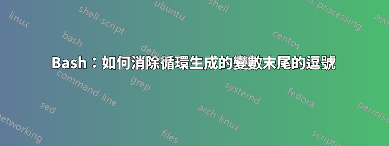 Bash：如何消除循環生成的變數末尾的逗號