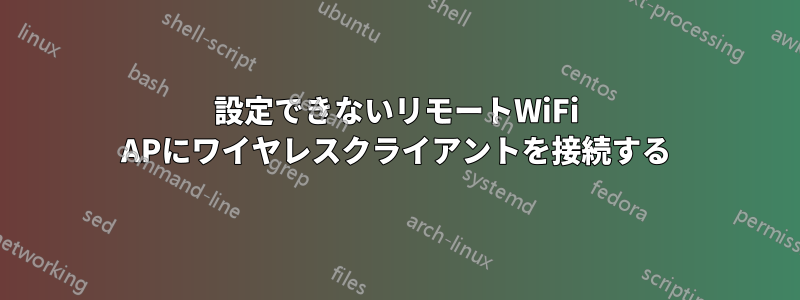 設定できないリモートWiFi APにワイヤレスクライアントを接続する