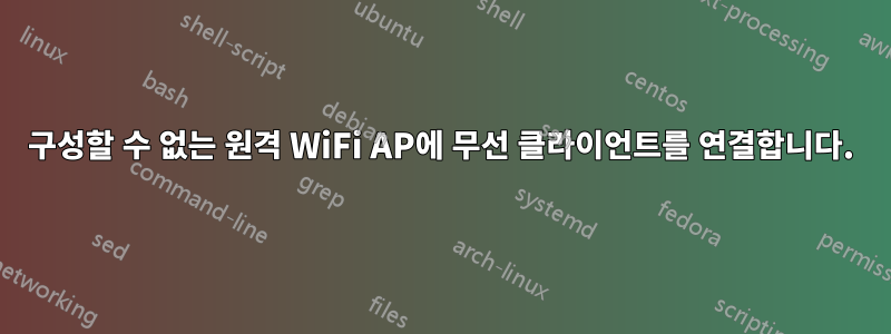 구성할 수 없는 원격 WiFi AP에 무선 클라이언트를 연결합니다.