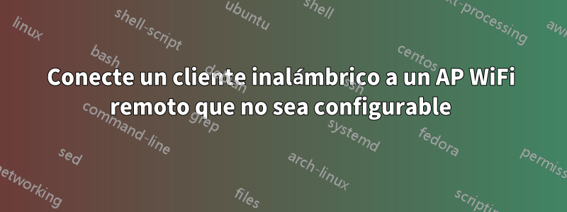 Conecte un cliente inalámbrico a un AP WiFi remoto que no sea configurable