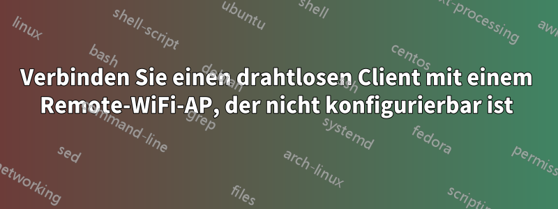 Verbinden Sie einen drahtlosen Client mit einem Remote-WiFi-AP, der nicht konfigurierbar ist