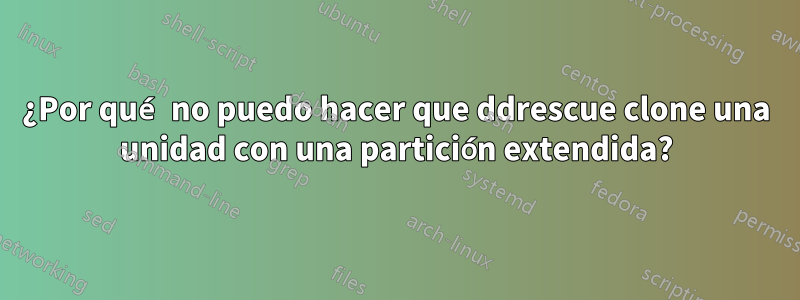 ¿Por qué no puedo hacer que ddrescue clone una unidad con una partición extendida?