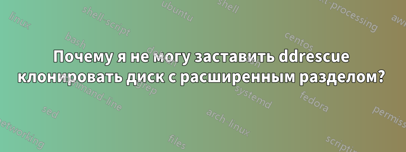 Почему я не могу заставить ddrescue клонировать диск с расширенным разделом?